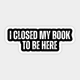 I Closed My Book To Be Here Sticker